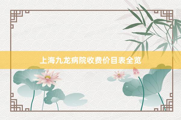 上海九龙病院收费价目表全览